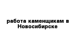 работа каменщикам в Новосибирске 